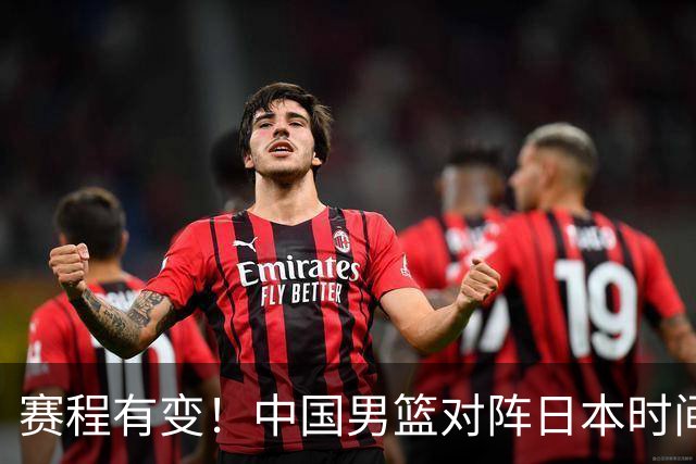 赛程有变！中国男篮对阵日本时间调整，赛前迎来3喜讯加1个坏消息